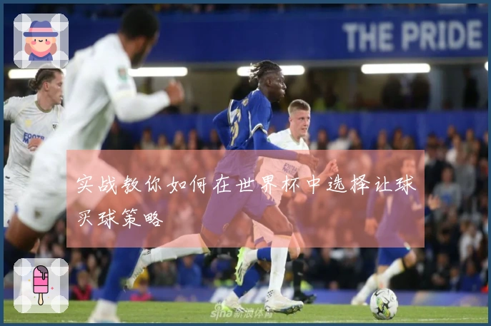 实战教你如何在世界杯中选择让球买球策略
