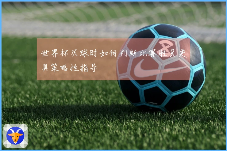 世界杯买球时如何判断比赛胜负更具策略性指导