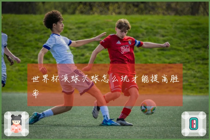 世界杯滚球买球怎么玩才能提高胜率