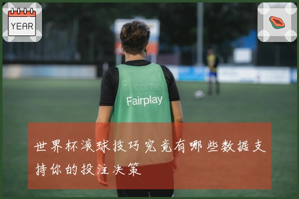 世界杯滚球技巧究竟有哪些数据支持你的投注决策