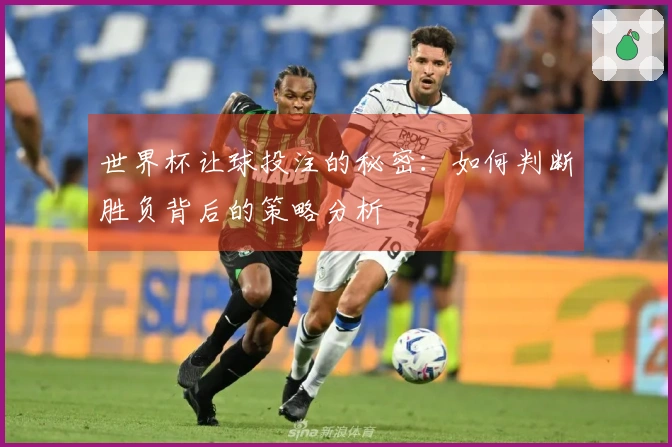 世界杯让球投注的秘密：如何判断胜负背后的策略分析