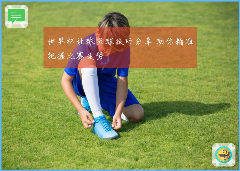 世界杯让球买球技巧分享 助你精准把握比赛走势