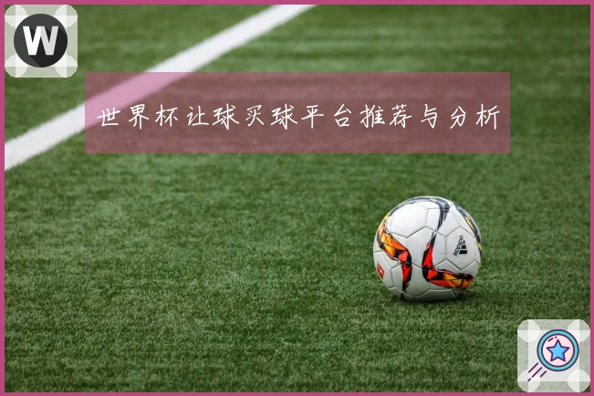 世界杯让球买球平台推荐与分析