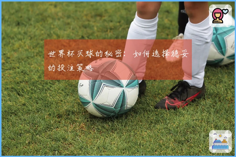 世界杯买球的秘密：如何选择稳妥的投注策略